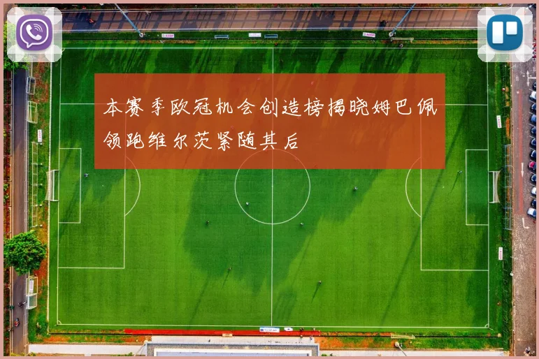 本赛季欧冠机会创造榜揭晓姆巴佩领跑维尔茨紧随其后