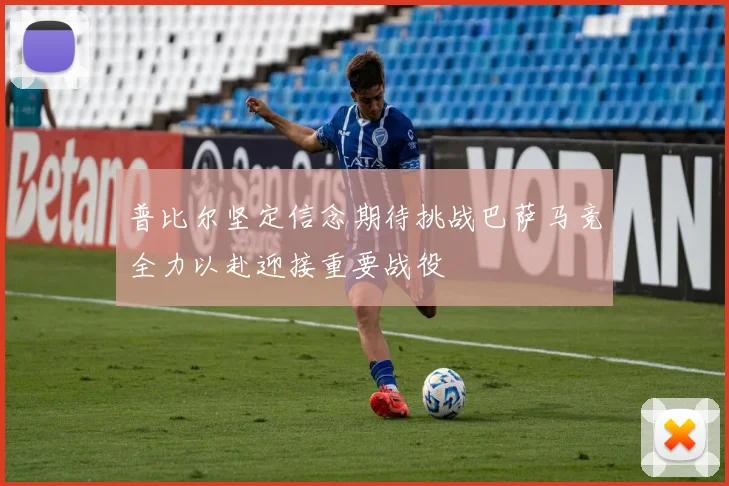 普比尔坚定信念期待挑战巴萨马竞全力以赴迎接重要战役