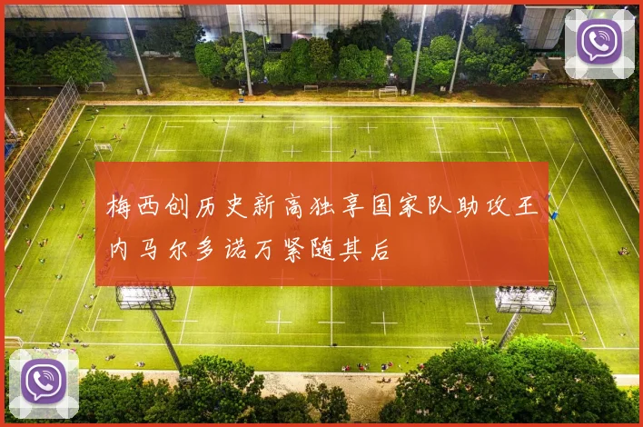 梅西创历史新高独享国家队助攻王内马尔多诺万紧随其后