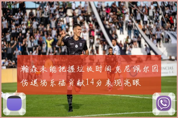 瀚森未能把握垃圾时间克尼佩尔因伤退场乐福贡献14分表现亮眼