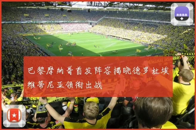 巴黎摩纳哥首发阵容揭晓德罗杜埃维蒂尼亚领衔出战