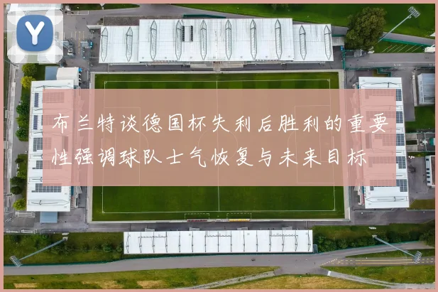 布兰特谈德国杯失利后胜利的重要性强调球队士气恢复与未来目标