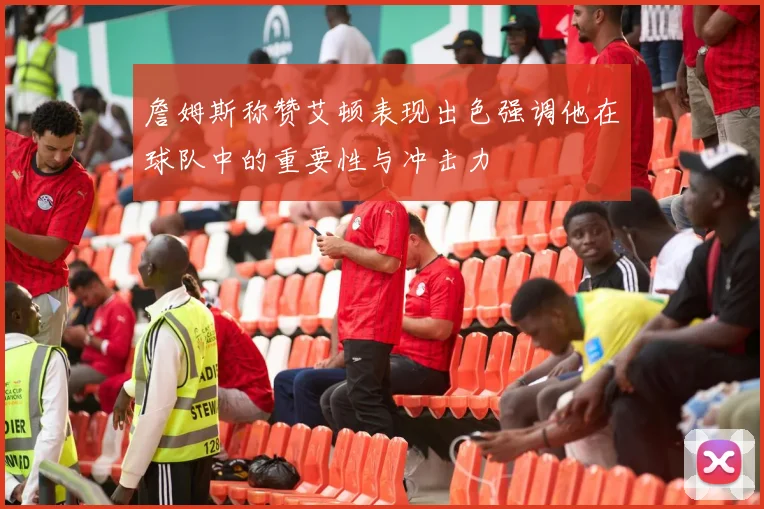 詹姆斯称赞艾顿表现出色强调他在球队中的重要性与冲击力